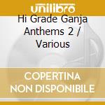 Hi Grade Ganja Anthems 2 / Various cd musicale di ARTISTI VARI
