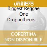 Biggest Reggae One Dropanthems 2005 cd musicale di V/A
