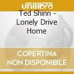 Ted Shinn - Lonely Drive Home cd