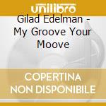 Gilad Edelman - My Groove Your Moove