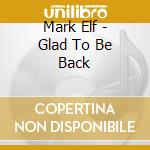 Mark Elf - Glad To Be Back cd musicale di Mark Elf