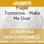 Fragile Tomorrow - Make Me Over cd