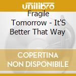 Fragile Tomorrow - It'S Better That Way cd