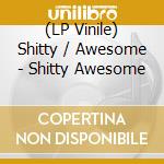 (LP Vinile) Shitty / Awesome - Shitty Awesome lp vinile