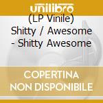 (LP Vinile) Shitty / Awesome - Shitty Awesome vinile