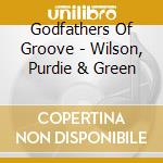 Godfathers Of Groove - Wilson, Purdie & Green cd musicale di Godfathers Of Groove