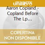 Aaron Copland - Copland Before The Lp (1928-1949) cd musicale