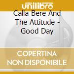 Calla Bere And The Attitude - Good Day cd musicale di Calla Bere And The Attitude