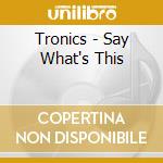 Tronics - Say What's This cd