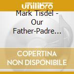 Mark Tisdel - Our Father-Padre Nuestro cd musicale di Mark Tisdel