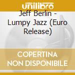 Jeff Berlin - Lumpy Jazz (Euro Release) cd musicale di Jeff Berlin