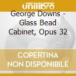 George Downs - Glass Bead Cabinet, Opus 32 cd