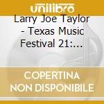 Larry Joe Taylor - Texas Music Festival 21: Tunes & Tales 1 cd musicale di Larry Joe Taylor