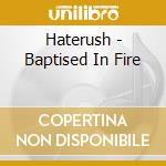 Haterush - Baptised In Fire cd musicale di Haterush