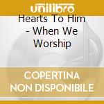 Hearts To Him - When We Worship cd