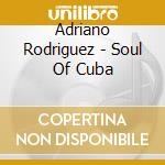 Adriano Rodriguez - Soul Of Cuba cd