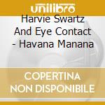 Harvie Swartz And Eye Contact - Havana Manana cd musicale di Harvie Swartz And Eye Contact