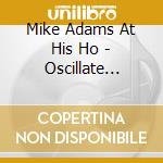 Mike Adams At His Ho - Oscillate Wisely (10Th Anniversary Editi (2 Cd) cd musicale
