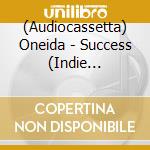 (Audiocassetta) Oneida - Success (Indie Exclusive) cd