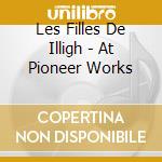 Les Filles De Illigh - At Pioneer Works cd musicale