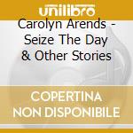 Carolyn Arends - Seize The Day & Other Stories cd musicale di Carolyn Arends