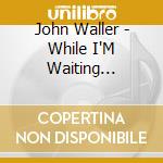John Waller - While I'M Waiting [+Bonus Cd] cd