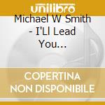 Michael W Smith - I'Ll Lead You Home/Change (2 Cd) cd musicale di Michael W Smith
