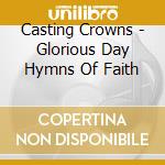 Casting Crowns - Glorious Day Hymns Of Faith cd musicale di Casting Crowns