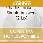 Charlie Looker - Simple Answers (2 Lp) cd musicale di Charlie Looker