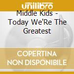 Middle Kids - Today We'Re The Greatest cd