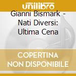 Gianni Bismark - Nati Diversi: Ultima Cena cd