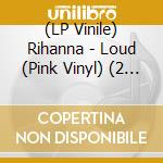 (LP Vinile) Rihanna - Loud (Pink Vinyl) (2 Lp) vinile