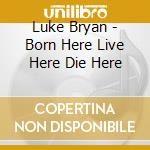 Luke Bryan - Born Here Live Here Die Here cd musicale