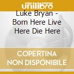 Luke Bryan - Born Here Live Here Die Here cd