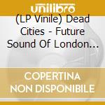 (LP Vinile) Dead Cities - Future Sound Of London (2 Lp) vinile