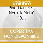 Pino Daniele - Nero A Meta' 40 Anniversario (2 Cd) cd