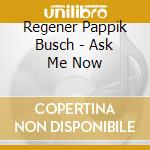 Regener Pappik Busch - Ask Me Now cd