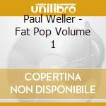Paul Weller - Fat Pop Volume 1 cd musicale