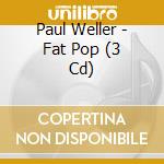 Paul Weller - Fat Pop (3 Cd) cd