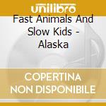 Fast Animals And Slow Kids - Alaska cd musicale