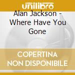 Alan Jackson - Where Have You Gone cd musicale