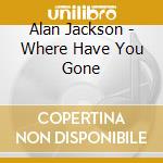 Alan Jackson - Where Have You Gone cd