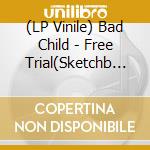 (LP Vinile) Bad Child - Free Trial(Sketchb Lp) vinile