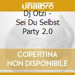Dj Otzi - Sei Du Selbst Party 2.0 cd musicale