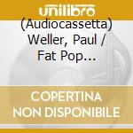 (Audiocassetta) Weller, Paul / Fat Pop (Cassette Yellow) cd