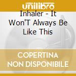 Inhaler - It Won'T Always Be Like This cd musicale