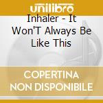Inhaler - It Won'T Always Be Like This cd
