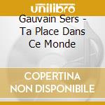 Gauvain Sers - Ta Place Dans Ce Monde cd musicale