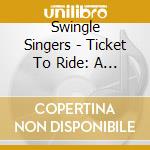 Swingle Singers - Ticket To Ride: A Beatles Trib cd musicale di Swingle Singers