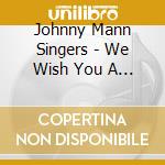Johnny Mann Singers - We Wish You A Merry Christmas cd musicale di Johnny Mann Singers